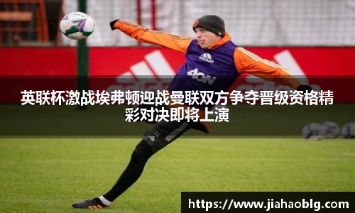 英联杯激战埃弗顿迎战曼联双方争夺晋级资格精彩对决即将上演