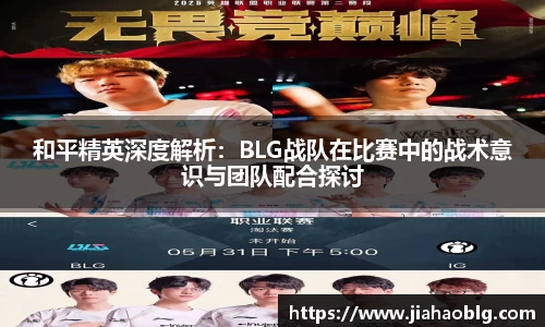 和平精英深度解析：BLG战队在比赛中的战术意识与团队配合探讨