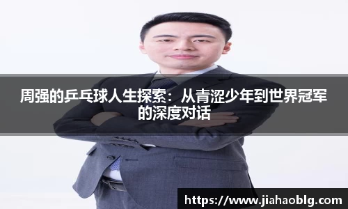 周强的乒乓球人生探索：从青涩少年到世界冠军的深度对话