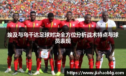 埃及与乌干达足球对决全方位分析战术特点与球员表现