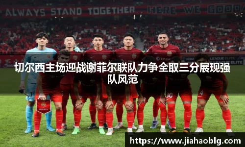 切尔西主场迎战谢菲尔联队力争全取三分展现强队风范